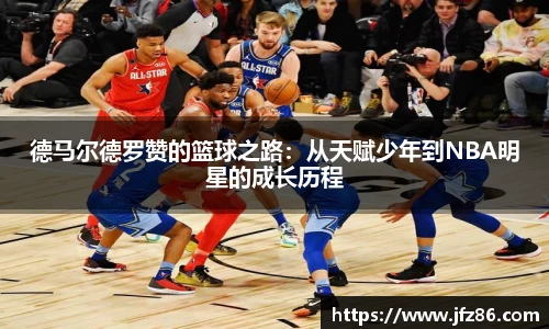 德马尔德罗赞的篮球之路：从天赋少年到NBA明星的成长历程