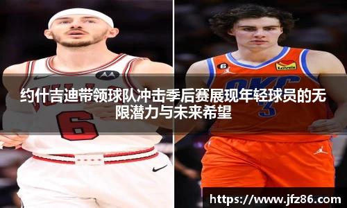 约什吉迪带领球队冲击季后赛展现年轻球员的无限潜力与未来希望