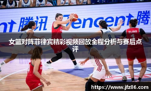 女篮对阵菲律宾精彩视频回放全程分析与赛后点评
